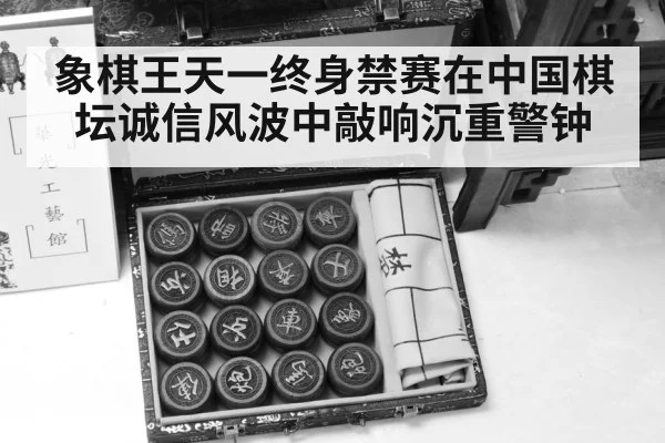 象棋王天一终身禁赛在中国棋坛诚信风波中敲响沉重警钟