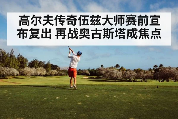 高尔夫传奇伍兹大师赛前宣布复出 再战奥古斯塔成焦点