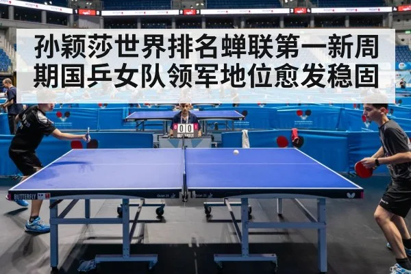 孙颖莎世界排名蝉联第一新周期国乒女队领军地位愈发稳固