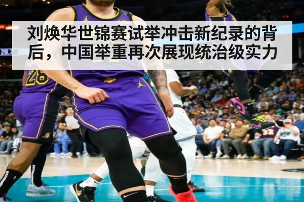 刘焕华世锦赛试举冲击新纪录的背后,中国举重再次展现统治级实力